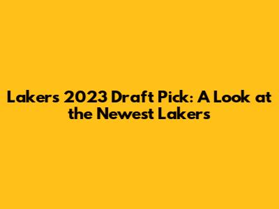 Lakers 2023 Draft Pick: A Look at the Newest Lakers