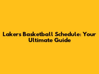 Lakers Basketball Schedule: Your Ultimate Guide