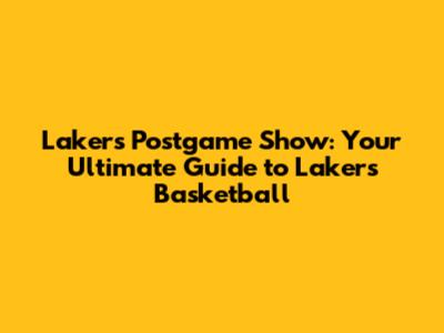Lakers Postgame Show: Your Ultimate Guide to Lakers Basketball