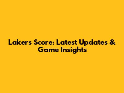 Lakers Score: Latest Updates & Game Insights