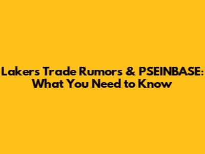 Lakers Trade Rumors & PSEINBASE: What You Need to Know