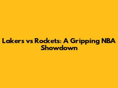 Lakers vs Rockets: A Gripping NBA Showdown