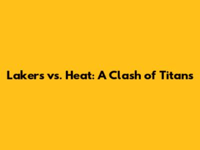Lakers vs. Heat: A Clash of Titans