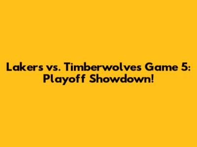 Lakers vs. Timberwolves Game 5: Playoff Showdown!