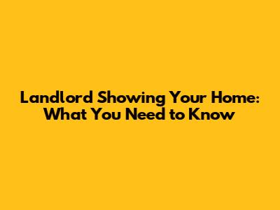 Landlord Showing Your Home: What You Need to Know