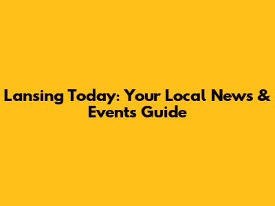 Lansing Today: Your Local News & Events Guide