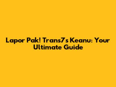 Lapor Pak! Trans7's Keanu: Your Ultimate Guide