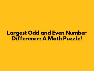 Largest Odd and Even Number Difference: A Math Puzzle!