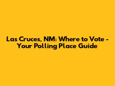 Las Cruces, NM: Where to Vote - Your Polling Place Guide