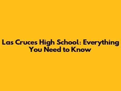 Las Cruces High School: Everything You Need to Know