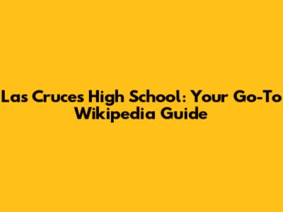 Las Cruces High School: Your Go-To Wikipedia Guide