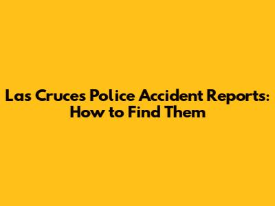 Las Cruces Police Accident Reports: How to Find Them