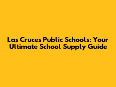 Las Cruces Public Schools: Your Ultimate School Supply Guide