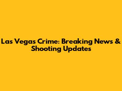 Las Vegas Crime: Breaking News & Shooting Updates