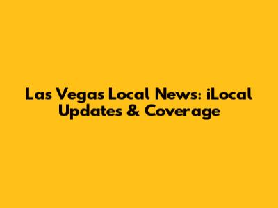 Las Vegas Local News: iLocal Updates & Coverage