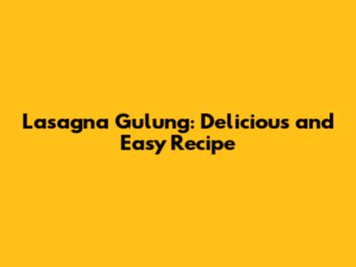 Lasagna Gulung: Delicious and Easy Recipe
