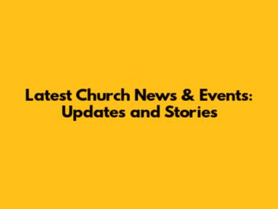 Latest Church News & Events: Updates and Stories