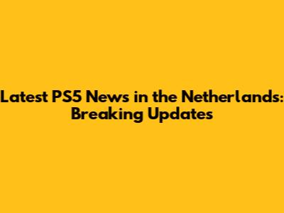 Latest PS5 News in the Netherlands: Breaking Updates