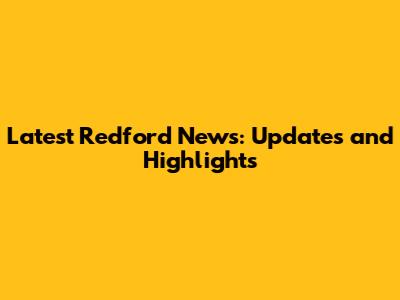 Latest Redford News: Updates and Highlights