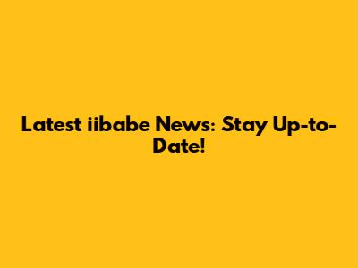 Latest iibabe News: Stay Up-to-Date!