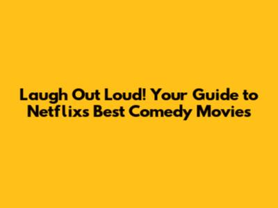 Laugh Out Loud! Your Guide to Netflix's Best Comedy Movies