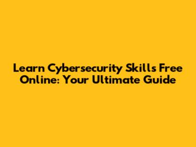 Learn Cybersecurity Skills Free Online: Your Ultimate Guide
