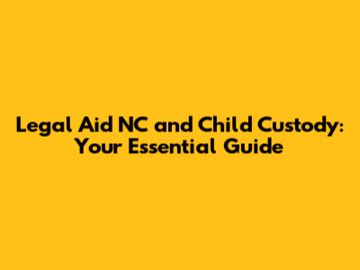 Legal Aid NC and Child Custody: Your Essential Guide