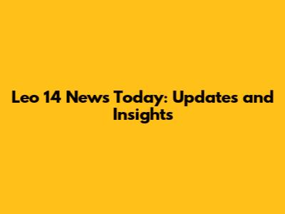 Leo 14 News Today: Updates and Insights