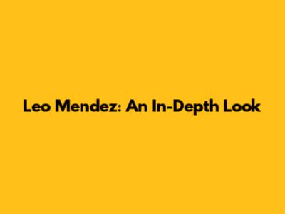 Leo Mendez: An In-Depth Look