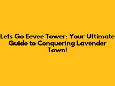 Let's Go Eevee Tower: Your Ultimate Guide to Conquering Lavender Town!