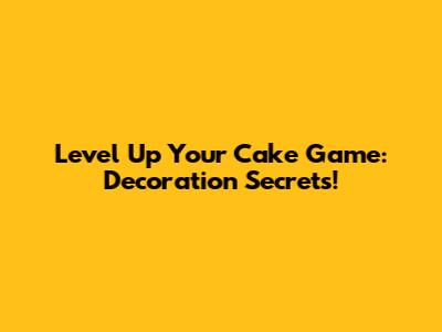 Level Up Your Cake Game: Decoration Secrets!