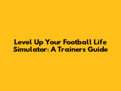 Level Up Your Football Life Simulator: A Trainer's Guide