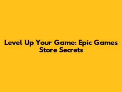Level Up Your Game: Epic Games Store Secrets