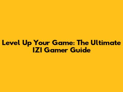 Level Up Your Game: The Ultimate IZI Gamer Guide