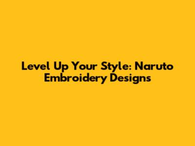 Level Up Your Style: Naruto Embroidery Designs