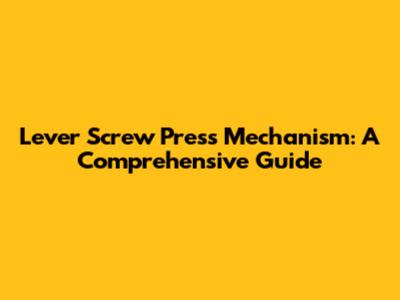 Lever Screw Press Mechanism: A Comprehensive Guide
