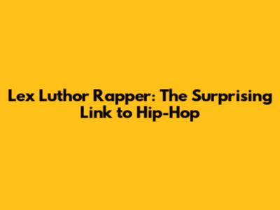 Lex Luthor Rapper: The Surprising Link to Hip-Hop