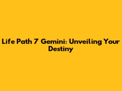 Life Path 7 Gemini: Unveiling Your Destiny