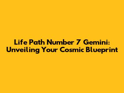 Life Path Number 7 Gemini: Unveiling Your Cosmic Blueprint