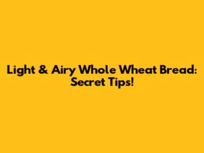 Light & Airy Whole Wheat Bread: Secret Tips!