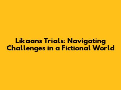Likaan's Trials: Navigating Challenges in a Fictional World