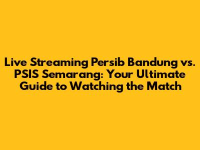 Live Streaming Persib Bandung vs. PSIS Semarang: Your Ultimate Guide to Watching the Match