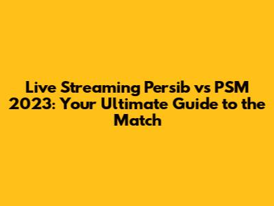Live Streaming Persib vs PSM 2023: Your Ultimate Guide to the Match