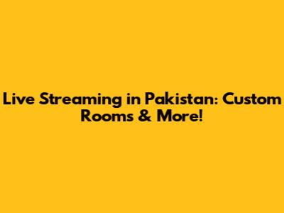 Live Streaming in Pakistan: Custom Rooms & More!