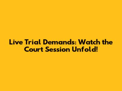 Live Trial Demands: Watch the Court Session Unfold!