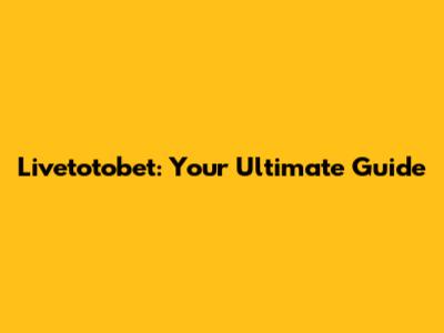 Livetotobet: Your Ultimate Guide