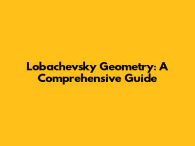 Lobachevsky Geometry: A Comprehensive Guide