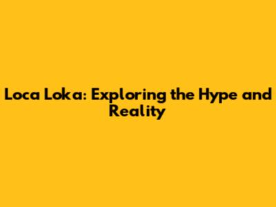Loca Loka: Exploring the Hype and Reality