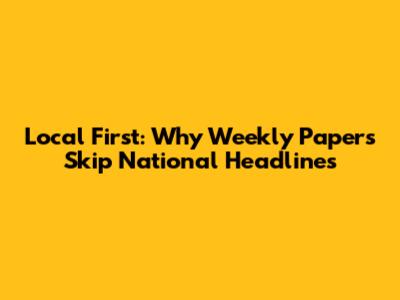 Local First: Why Weekly Papers Skip National Headlines