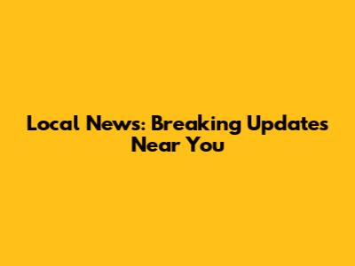 Local News: Breaking Updates Near You